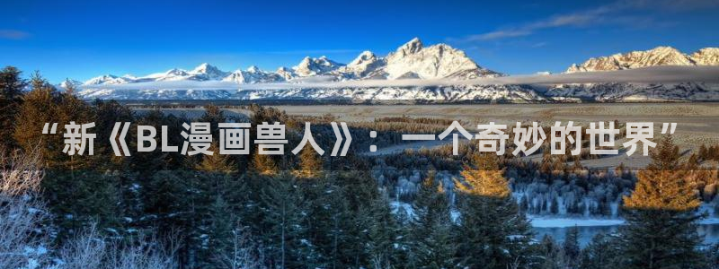 少帅你老婆又跑了奇漫屋漫画：“新《BL漫画兽人》：一个奇妙的世界”