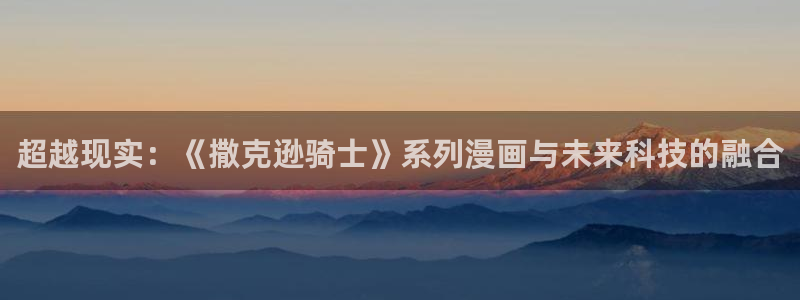 奇漫屋漫画在线：超越现实：《撒克逊骑士》系列漫画与未来科技的融合