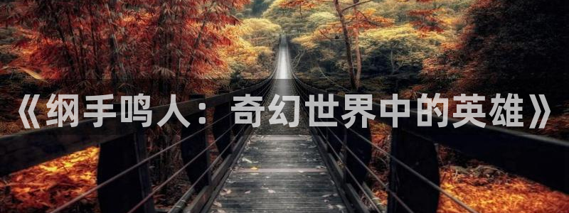 奇漫屋漫画下拉式漫画：《纲手鸣人：奇幻世界中的英雄》